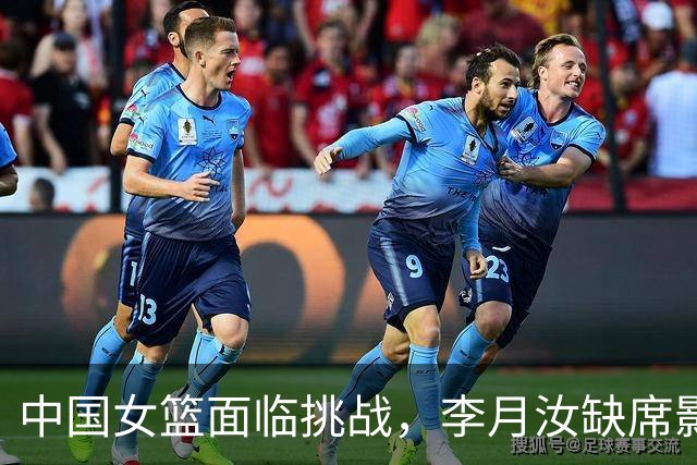 中国女篮面临挑战，李月汝缺席影响战术调整