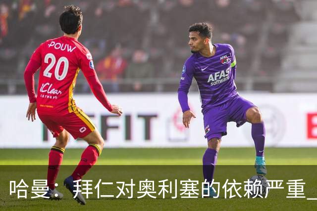 哈曼：拜仁对奥利塞的依赖严重 仍然支持诺伊尔为首发门将