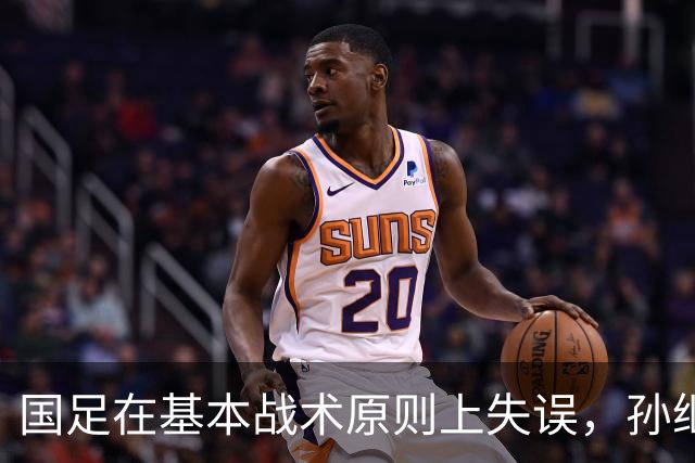 国足在基本战术原则上失误，孙继海点评引发热议
