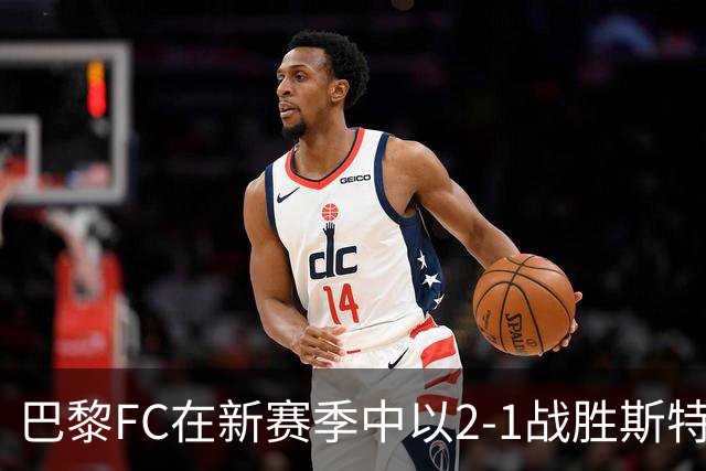 巴黎FC在新赛季中以2-1战胜斯特拉斯堡，升至法甲积分榜第二