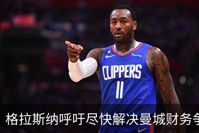 格拉斯纳呼吁尽快解决曼城财务争议 关注联赛公信力
