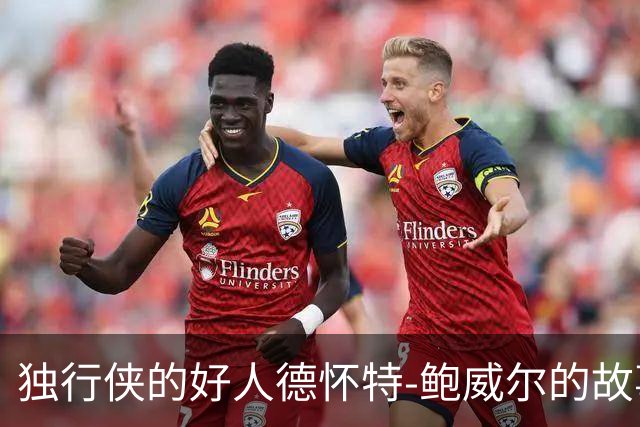 独行侠的好人德怀特-鲍威尔的故事